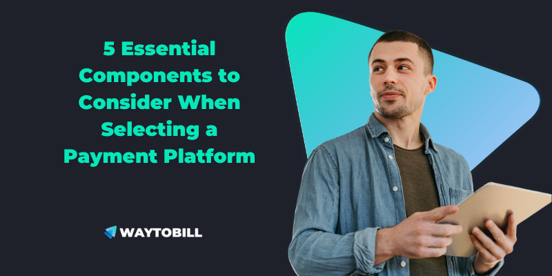 5 Essential Components to Consider When Selecting a Payment Platform