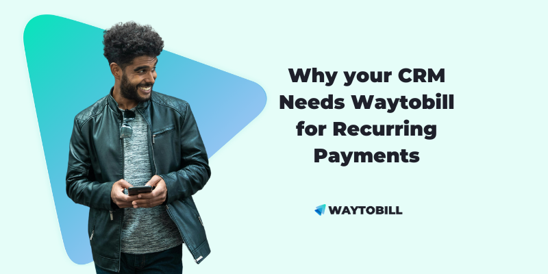 Why your CRM Needs Waytobill for Recurring Payments